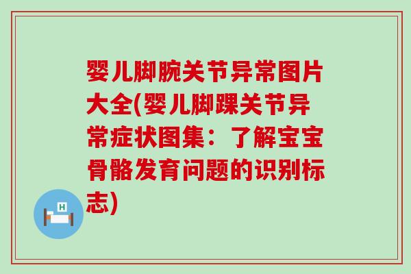婴儿脚腕关节异常图片大全(婴儿脚踝关节异常症状图集：了解宝宝骨骼发育问题的识别标志)-第1张图片-氨糖科普网