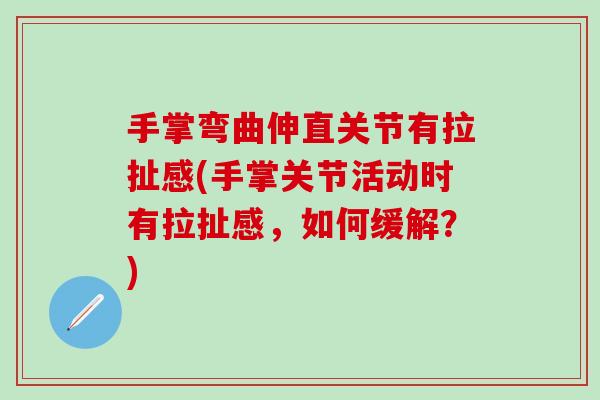 手掌弯曲伸直关节有拉扯感(手掌关节活动时有拉扯感,如何缓解?)-第1张图片-氨糖科普网 手掌弯曲伸直关节有拉扯感(手掌关节活动时有拉扯感,如何缓解?)-第1张图片-氨糖科普网