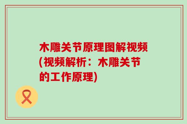 木雕关节原理图解视频(视频解析:木雕关节的工作原理)-第1张图片-氨糖科普网 木雕关节原理图解视频(视频解析:木雕关节的工作原理)-第1张图片-氨糖科普网