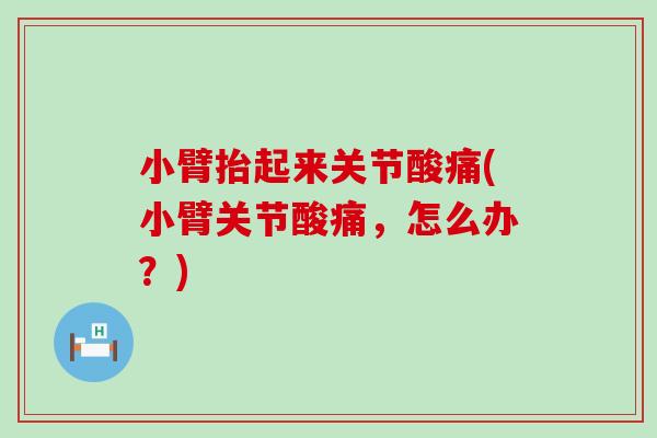 小臂抬起来关节酸痛(小臂关节酸痛,怎么办?)-第1张图片-氨糖科普网 小臂抬起来关节酸痛(小臂关节酸痛,怎么办?)-第1张图片-氨糖科普网