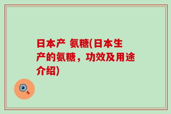 日本产 氨糖(日本生产的氨糖,功效及用途介绍)-第1张图片-氨糖科普网 日本产 氨糖(日本生产的氨糖,功效及用途介绍)-第1张图片-氨糖科普网