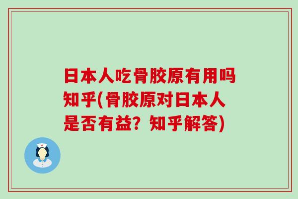 日本人吃骨胶原有用吗知乎(骨胶原对日本人是否有益?知乎解答)-第1张图片-氨糖科普网 日本人吃骨胶原有用吗知乎(骨胶原对日本人是否有益?知乎解答)-第1张图片-氨糖科普网