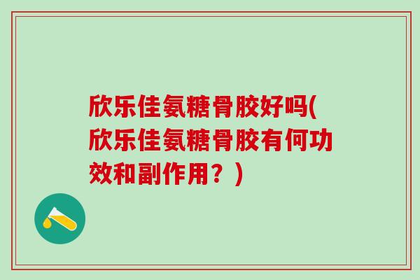 欣乐佳氨糖骨胶好吗(欣乐佳氨糖骨胶有何功效和副作用?)-第1张图片-氨糖科普网 欣乐佳氨糖骨胶好吗(欣乐佳氨糖骨胶有何功效和副作用?)-第1张图片-氨糖科普网