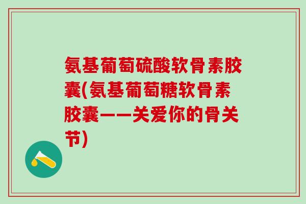 氨基葡萄硫酸软骨素胶囊(氨基葡萄糖软骨素胶囊——关爱你的骨关节)-第1张图片-氨糖科普网 氨基葡萄硫酸软骨素胶囊(氨基葡萄糖软骨素胶囊——关爱你的骨关节)-第1张图片-氨糖科普网