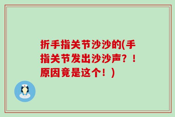 折手指关节沙沙的(手指关节发出沙沙声?!原因竟是这个!)-第1张图片-氨糖科普网 折手指关节沙沙的(手指关节发出沙沙声?!原因竟是这个!)-第1张图片-氨糖科普网