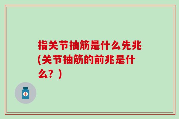 指关节抽筋是什么先兆(关节抽筋的前兆是什么?)-第1张图片-氨糖科普网 指关节抽筋是什么先兆(关节抽筋的前兆是什么?)-第1张图片-氨糖科普网