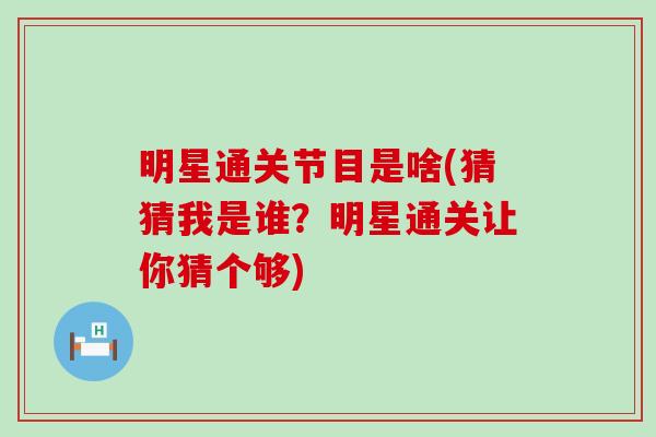明星通关节目是啥(猜猜我是谁？明星通关让你猜个够)-第1张图片-氨糖科普网