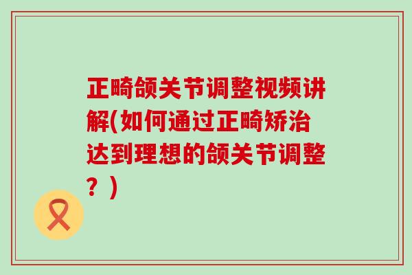 正畸颌关节调整视频讲解(如何通过正畸矫治达到理想的颌关节调整?)-第1张图片-氨糖科普网 正畸颌关节调整视频讲解(如何通过正畸矫治达到理想的颌关节调整?)-第1张图片-氨糖科普网