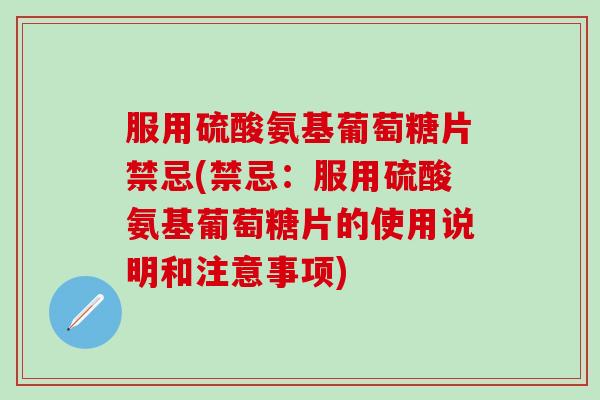 服用硫酸氨基葡萄糖片禁忌(禁忌：服用硫酸氨基葡萄糖片的使用说明和注意事项)-第1张图片-氨糖科普网