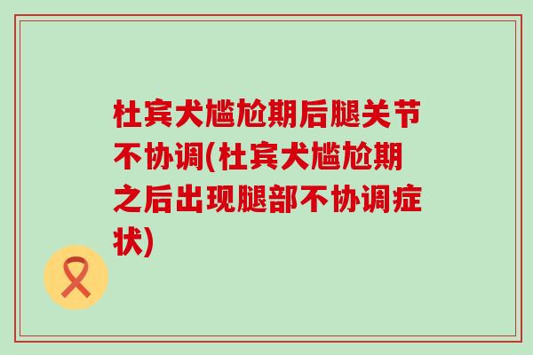 杜宾犬尴尬期后腿关节不协调(杜宾犬尴尬期之后出现腿部不协调症状)-第1张图片-氨糖科普网 杜宾犬尴尬期后腿关节不协调(杜宾犬尴尬期之后出现腿部不协调症状)-第1张图片-氨糖科普网