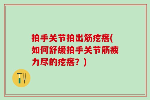 拍手关节拍出筋疙瘩(如何舒缓拍手关节筋疲力尽的疙瘩?)-第1张图片-氨糖科普网 拍手关节拍出筋疙瘩(如何舒缓拍手关节筋疲力尽的疙瘩?)-第1张图片-氨糖科普网