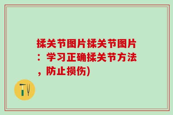 揉关节图片揉关节图片:学习正确揉关节方法,防止损伤)-第1张图片-氨糖科普网 揉关节图片揉关节图片:学习正确揉关节方法,防止损伤)-第1张图片-氨糖科普网