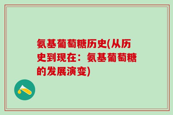 氨基葡萄糖历史(从历史到现在：氨基葡萄糖的发展演变)-第1张图片-氨糖科普网