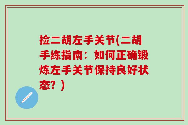 捡二胡左手关节(二胡手练指南：如何正确锻炼左手关节保持良好状态？)-第1张图片-氨糖科普网
