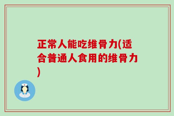 正常人能吃维骨力(适合普通人食用的维骨力)-第1张图片-氨糖科普网
