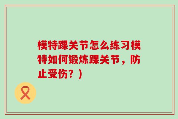 模特踝关节怎么练习模特如何锻炼踝关节,防止受伤?)-第1张图片-氨糖科普网 模特踝关节怎么练习模特如何锻炼踝关节,防止受伤?)-第1张图片-氨糖科普网