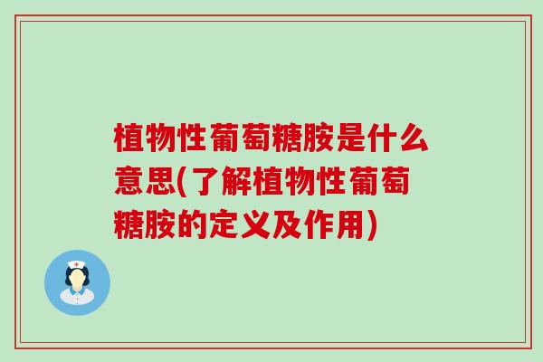 植物性葡萄糖胺是什么意思(了解植物性葡萄糖胺的定义及作用)-第1张图片-氨糖科普网