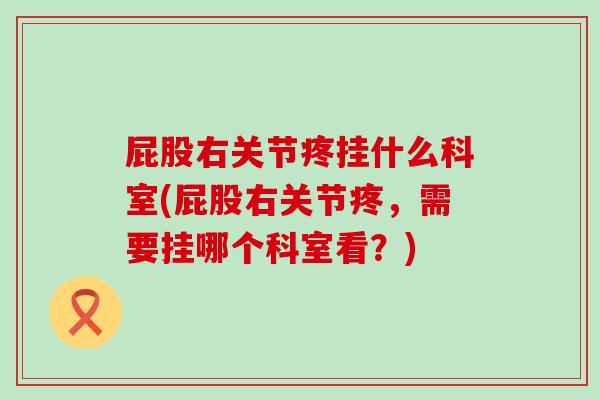 屁股右关节疼挂什么科室(屁股右关节疼,需要挂哪个科室看?)-第1张图片-氨糖科普网 屁股右关节疼挂什么科室(屁股右关节疼,需要挂哪个科室看?)-第1张图片-氨糖科普网