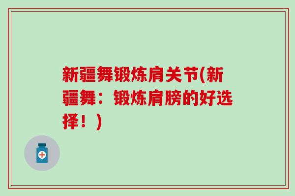 新疆舞锻炼肩关节(新疆舞:锻炼肩膀的好选择!)-第1张图片-氨糖科普网 新疆舞锻炼肩关节(新疆舞:锻炼肩膀的好选择!)-第1张图片-氨糖科普网