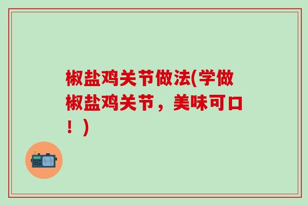 椒盐鸡关节做法(学做椒盐鸡关节,美味可口!)-第1张图片-氨糖科普网 椒盐鸡关节做法(学做椒盐鸡关节,美味可口!)-第1张图片-氨糖科普网