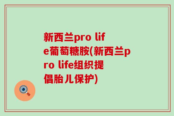 新西兰pro life葡萄糖胺(新西兰pro life组织提倡胎儿保护)-第1张图片-氨糖科普网 新西兰pro life葡萄糖胺(新西兰pro life组织提倡胎儿保护)-第1张图片-氨糖科普网