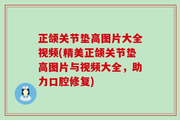 正颌关节垫高图片大全视频(精美正颌关节垫高图片与视频大全,助力口腔修复)-第1张图片-氨糖科普网 正颌关节垫高图片大全视频(精美正颌关节垫高图片与视频大全,助力口腔修复)-第1张图片-氨糖科普网