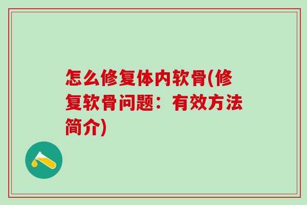 怎么修复体内软骨(修复软骨问题:有效方法简介)-第1张图片-氨糖科普网 怎么修复体内软骨(修复软骨问题:有效方法简介)-第1张图片-氨糖科普网