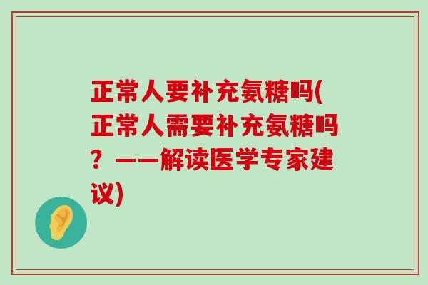 正常人要补充氨糖吗(正常人需要补充氨糖吗？——解读医学专家建议)-第1张图片-氨糖科普网