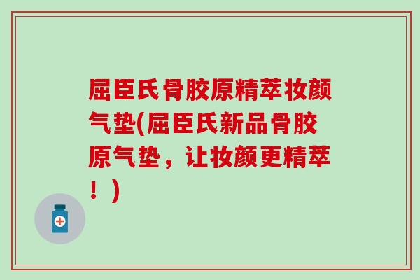 屈臣氏骨胶原精萃妆颜气垫(屈臣氏新品骨胶原气垫，让妆颜更精萃！)-第1张图片-氨糖科普网