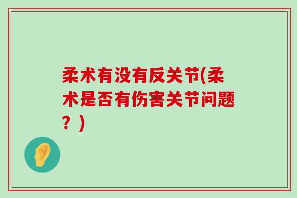 柔术有没有反关节(柔术是否有伤害关节问题?)-第1张图片-氨糖科普网 柔术有没有反关节(柔术是否有伤害关节问题?)-第1张图片-氨糖科普网