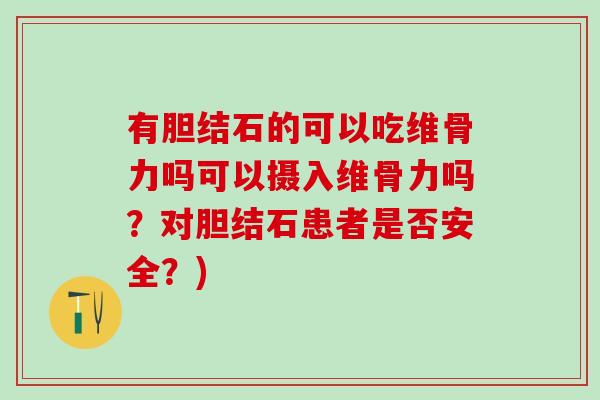 有胆结石的可以吃维骨力吗可以摄入维骨力吗?对胆结石患者是否安全?)-第1张图片-氨糖科普网 有胆结石的可以吃维骨力吗可以摄入维骨力吗?对胆结石患者是否安全?)-第1张图片-氨糖科普网