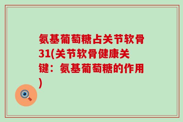 氨基葡萄糖占关节软骨31(关节软骨健康关键:氨基葡萄糖的作用)-第1张图片-氨糖科普网 氨基葡萄糖占关节软骨31(关节软骨健康关键:氨基葡萄糖的作用)-第1张图片-氨糖科普网