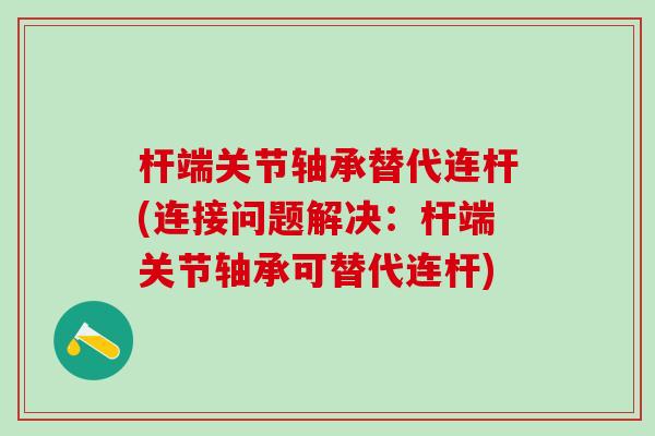 杆端关节轴承替代连杆(连接问题解决:杆端关节轴承可替代连杆)-第1张图片-氨糖科普网 杆端关节轴承替代连杆(连接问题解决:杆端关节轴承可替代连杆)-第1张图片-氨糖科普网