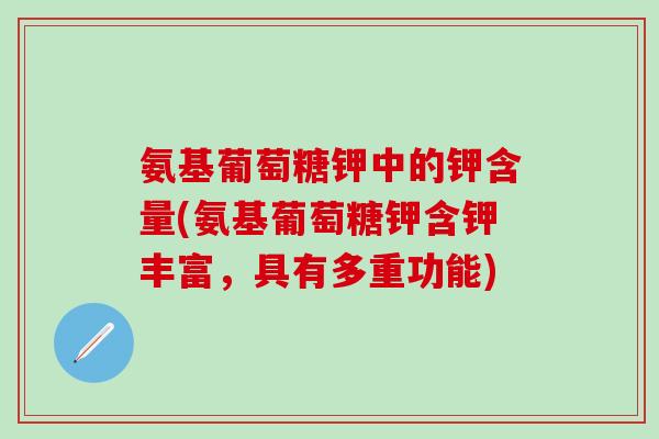 氨基葡萄糖钾中的钾含量(氨基葡萄糖钾含钾丰富,具有多重功能)-第1张图片-氨糖科普网 氨基葡萄糖钾中的钾含量(氨基葡萄糖钾含钾丰富,具有多重功能)-第1张图片-氨糖科普网