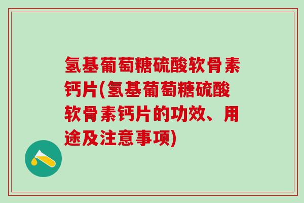 氢基葡萄糖硫酸软骨素钙片(氢基葡萄糖硫酸软骨素钙片的功效、用途及注意事项)-第1张图片-氨糖科普网 氢基葡萄糖硫酸软骨素钙片(氢基葡萄糖硫酸软骨素钙片的功效、用途及注意事项)-第1张图片-氨糖科普网