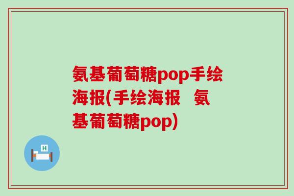 氨基葡萄糖pop手绘海报(手绘海报 氨基葡萄糖pop)-第1张图片-氨糖科普网 氨基葡萄糖pop手绘海报(手绘海报 氨基葡萄糖pop)-第1张图片-氨糖科普网