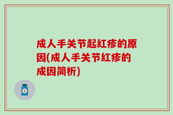 成人手关节起红疹的原因(成人手关节红疹的成因简析)-第1张图片-氨糖科普网 成人手关节起红疹的原因(成人手关节红疹的成因简析)-第1张图片-氨糖科普网
