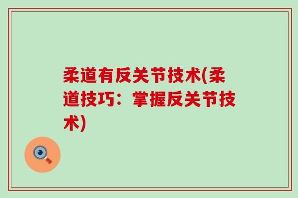 柔道有反关节技术(柔道技巧:掌握反关节技术)-第1张图片-氨糖科普网 柔道有反关节技术(柔道技巧:掌握反关节技术)-第1张图片-氨糖科普网