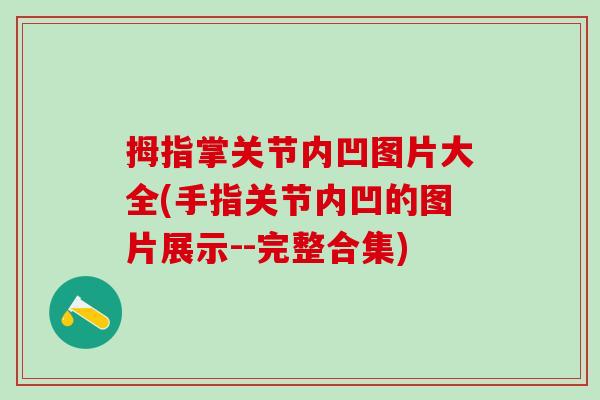 拇指掌关节内凹图片大全(手指关节内凹的图片展示--完整合集)-第1张图片-氨糖科普网 拇指掌关节内凹图片大全(手指关节内凹的图片展示--完整合集)-第1张图片-氨糖科普网