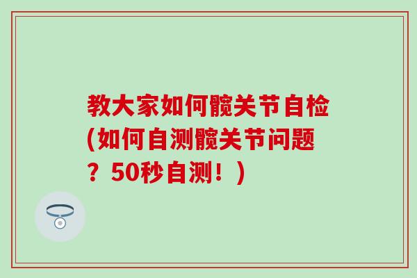 教大家如何髋关节自检(如何自测髋关节问题？50秒自测！)-第1张图片-氨糖科普网