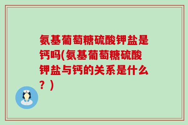 氨基葡萄糖硫酸钾盐是钙吗(氨基葡萄糖硫酸钾盐与钙的关系是什么?)-第1张图片-氨糖科普网 氨基葡萄糖硫酸钾盐是钙吗(氨基葡萄糖硫酸钾盐与钙的关系是什么?)-第1张图片-氨糖科普网
