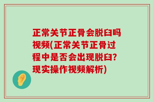 正常关节正骨会脱臼吗视频(正常关节正骨过程中是否会出现脱臼?现实操作视频解析)-第1张图片-氨糖科普网 正常关节正骨会脱臼吗视频(正常关节正骨过程中是否会出现脱臼?现实操作视频解析)-第1张图片-氨糖科普网