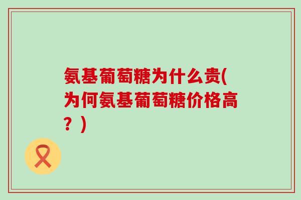 氨基葡萄糖为什么贵(为何氨基葡萄糖价格高?)-第1张图片-氨糖科普网 氨基葡萄糖为什么贵(为何氨基葡萄糖价格高?)-第1张图片-氨糖科普网