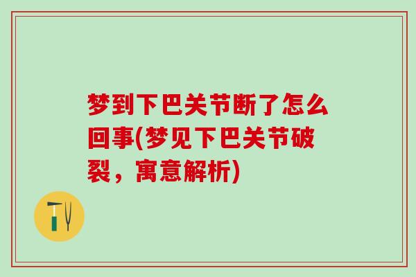 梦到下巴关节断了怎么回事(梦见下巴关节破裂,寓意解析)-第1张图片-氨糖科普网 梦到下巴关节断了怎么回事(梦见下巴关节破裂,寓意解析)-第1张图片-氨糖科普网