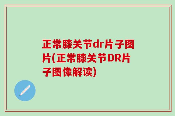 正常膝关节dr片子图片(正常膝关节DR片子图像解读)-第1张图片-氨糖科普网 正常膝关节dr片子图片(正常膝关节DR片子图像解读)-第1张图片-氨糖科普网