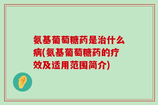 氨基葡萄糖药是治什么病(氨基葡萄糖药的疗效及适用范围简介)-第1张图片-氨糖科普网 氨基葡萄糖药是治什么病(氨基葡萄糖药的疗效及适用范围简介)-第1张图片-氨糖科普网