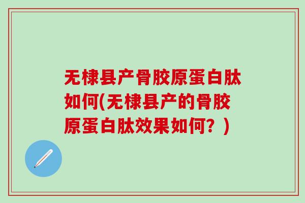 无棣县产骨胶原蛋白肽如何(无棣县产的骨胶原蛋白肽效果如何?)-第1张图片-氨糖科普网 无棣县产骨胶原蛋白肽如何(无棣县产的骨胶原蛋白肽效果如何?)-第1张图片-氨糖科普网