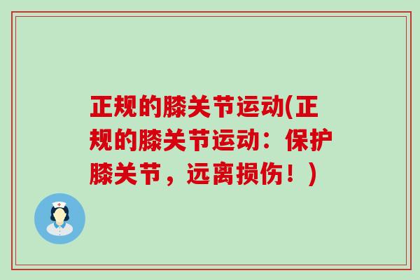 正规的膝关节运动(正规的膝关节运动：保护膝关节，远离损伤！)-第1张图片-氨糖科普网