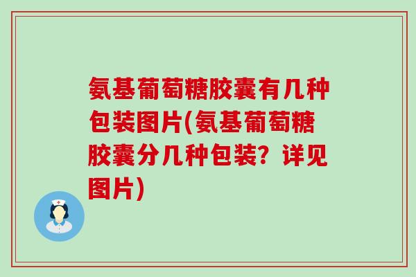 氨基葡萄糖胶囊有几种包装图片(氨基葡萄糖胶囊分几种包装?详见图片)-第1张图片-氨糖科普网 氨基葡萄糖胶囊有几种包装图片(氨基葡萄糖胶囊分几种包装?详见图片)-第1张图片-氨糖科普网