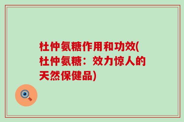 杜仲氨糖作用和功效(杜仲氨糖:效力惊人的天然保健品)-第1张图片-氨糖科普网 杜仲氨糖作用和功效(杜仲氨糖:效力惊人的天然保健品)-第1张图片-氨糖科普网